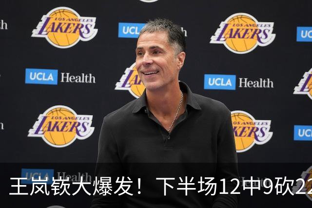 王岚嵚大爆发！下半场12中9砍22分打崩广东防线，年薪550万没白拿